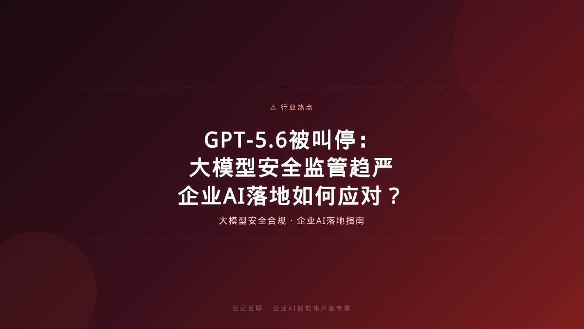 GPT-5.6被叫停：大模型安全监管趋严，企业AI落地如何应对？