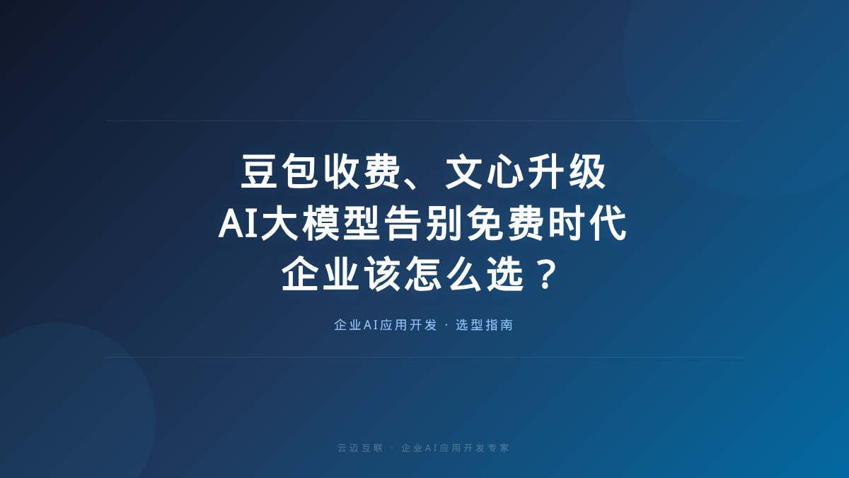 豆包收费、文心升级：AI大模型告别免费时代，企业该怎么选？