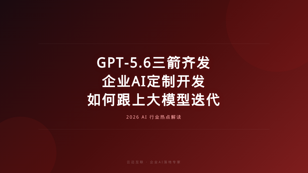 GPT-5.6三箭齐发，企业AI定制开发如何跟上大模型迭代速度？