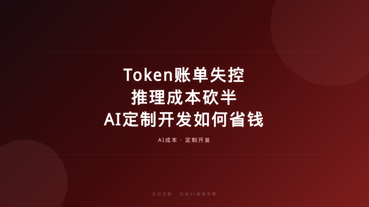 Token账单失控、推理成本砍半，AI定制开发如何帮企业省下真金白银？