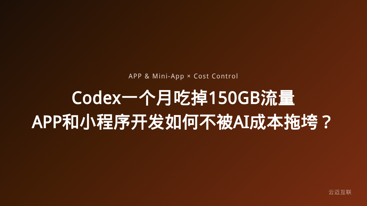 Codex一个月吃掉150GB流量，APP和小程序开发如何不被AI成本拖垮？