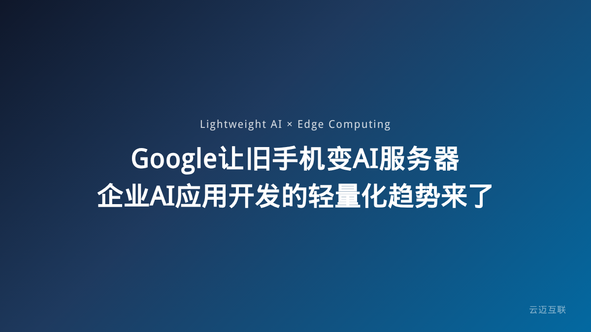 Google让旧手机变AI服务器，企业AI应用开发的轻量化趋势来了