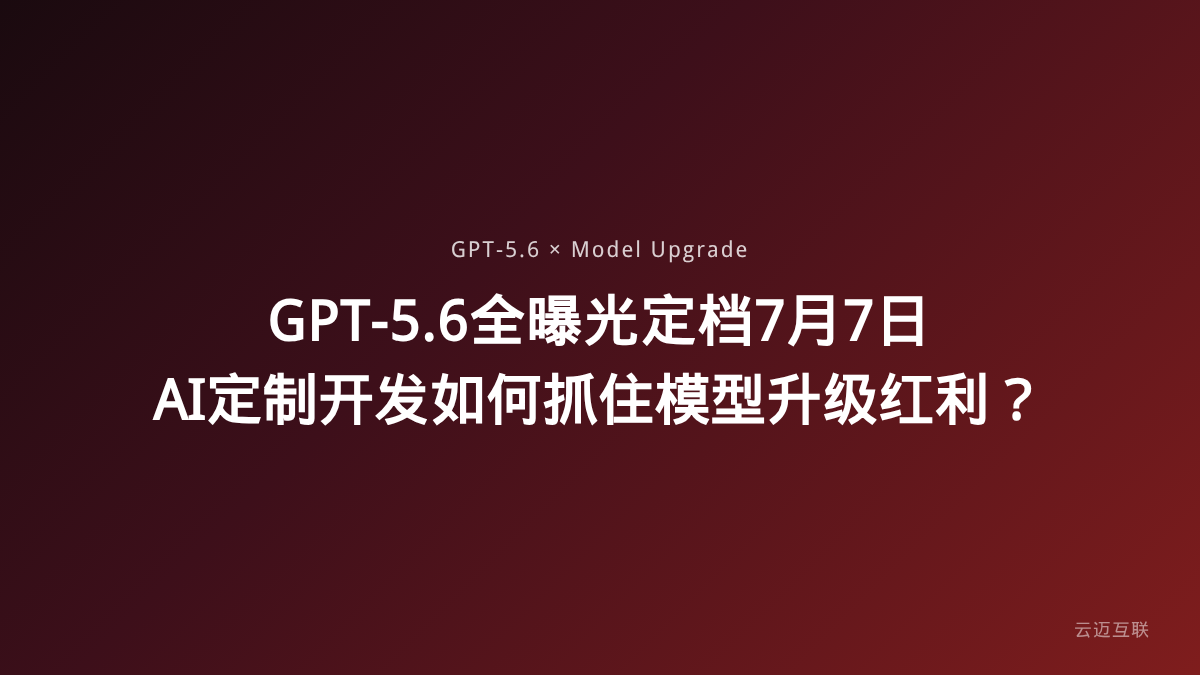 GPT-5.6全曝光定档7月7日，AI定制开发如何抓住模型升级红利？