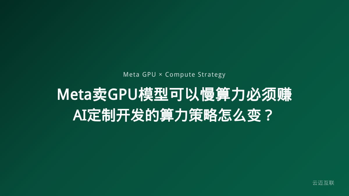 Meta卖GPU、小扎说「模型可以慢GPU必须赚」，AI定制开发的算力策略怎么变？