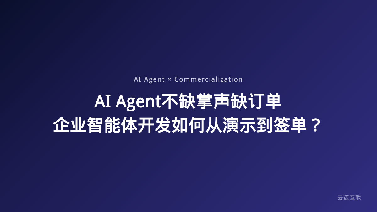 「AI Agent不缺掌声缺订单」火了：企业AI智能体开发如何从演示到签单？