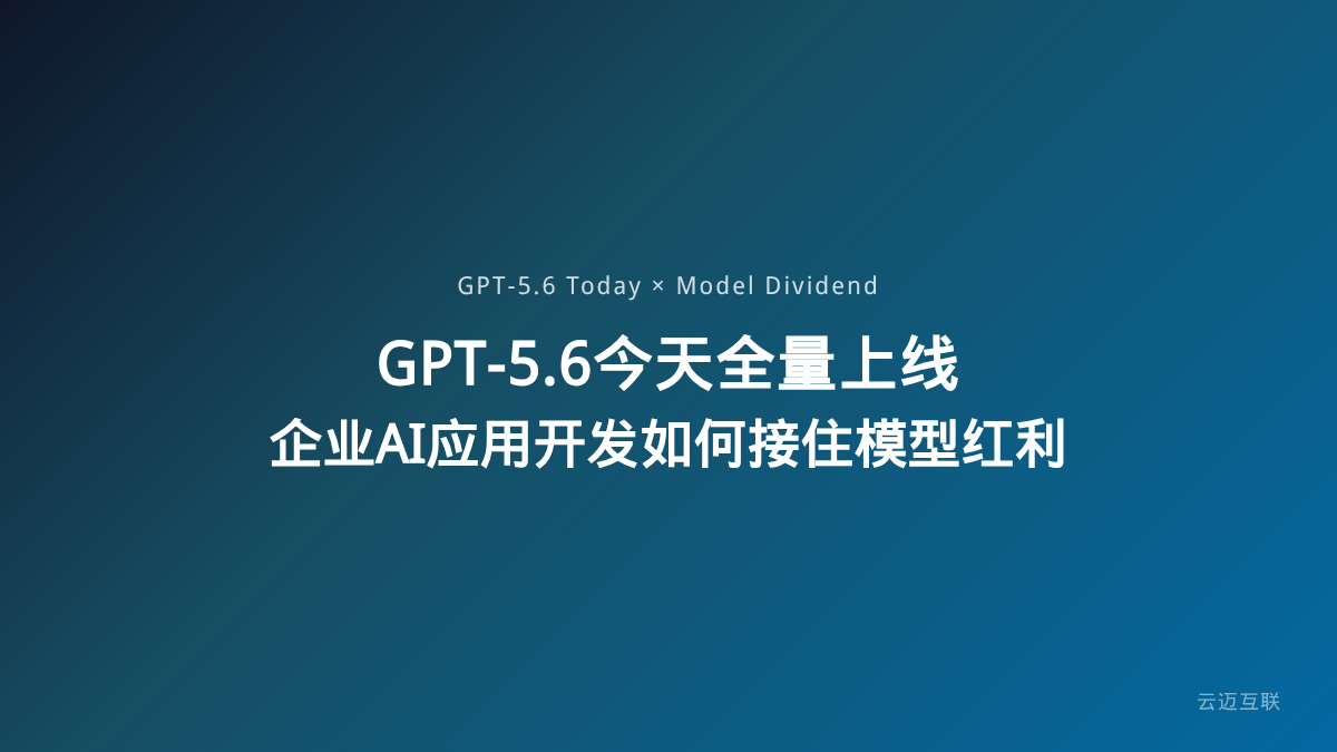 GPT-5.6今天全量上线，企业AI应用开发如何接住这波「模型红利」？