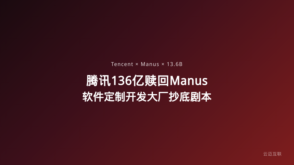 腾讯被曝136亿赎回Manus，软件定制开发市场正在上演「大厂抄底」剧本