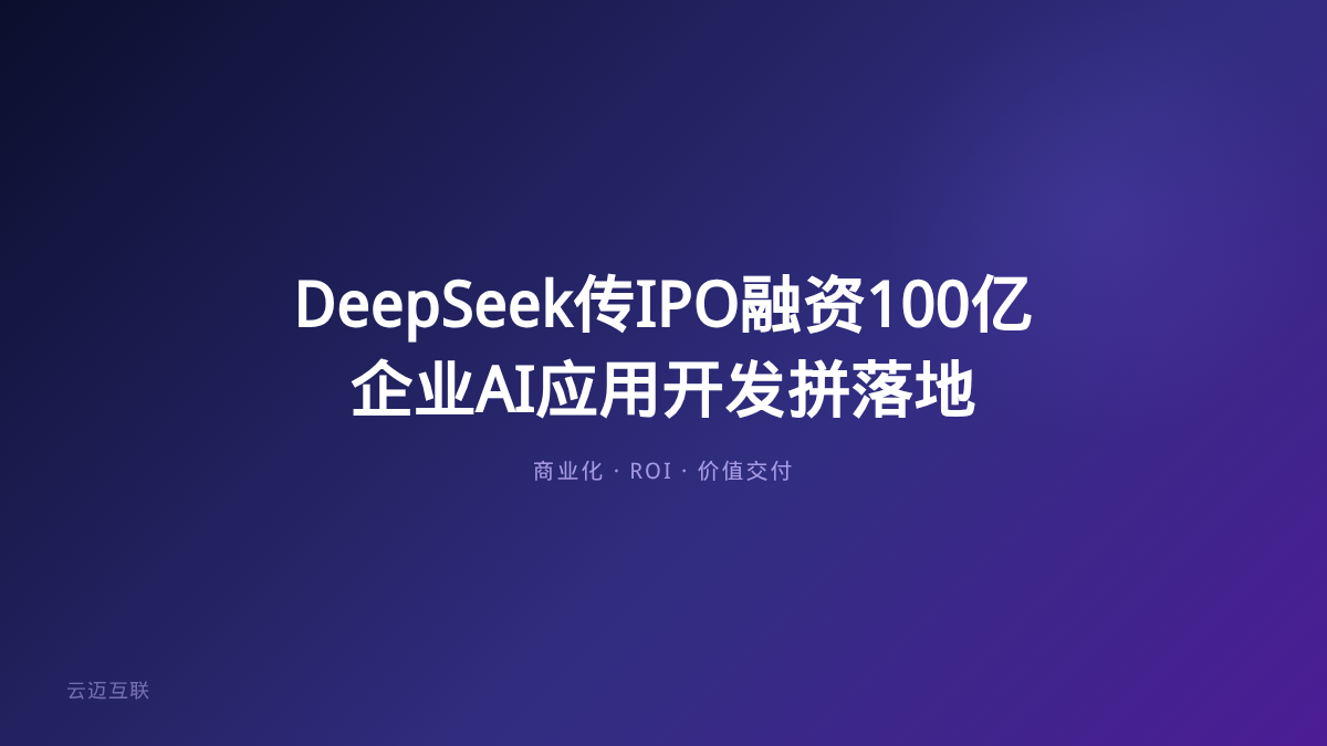 DeepSeek传IPO融资100亿，企业AI应用开发从「抢风口」到「拼落地」