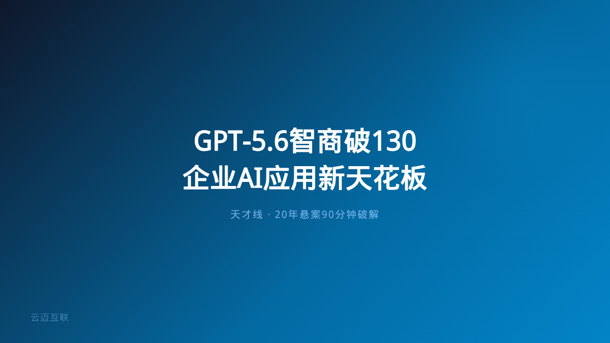 GPT-5.6智商首破130天才线，企业AI应用开发的「智力天花板」正在消失