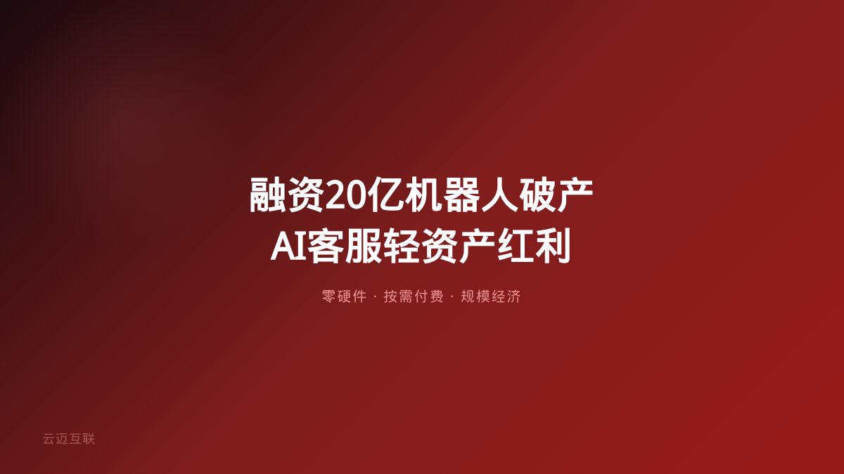 融资20亿的机器人公司宣布破产、AI客服系统却越活越好，AI落地的「重资产陷阱」与「轻资产红利」