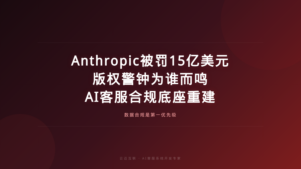 Anthropic被罚15亿美元敲响版权警钟，AI客服系统开发的「合规底座」必须重建
