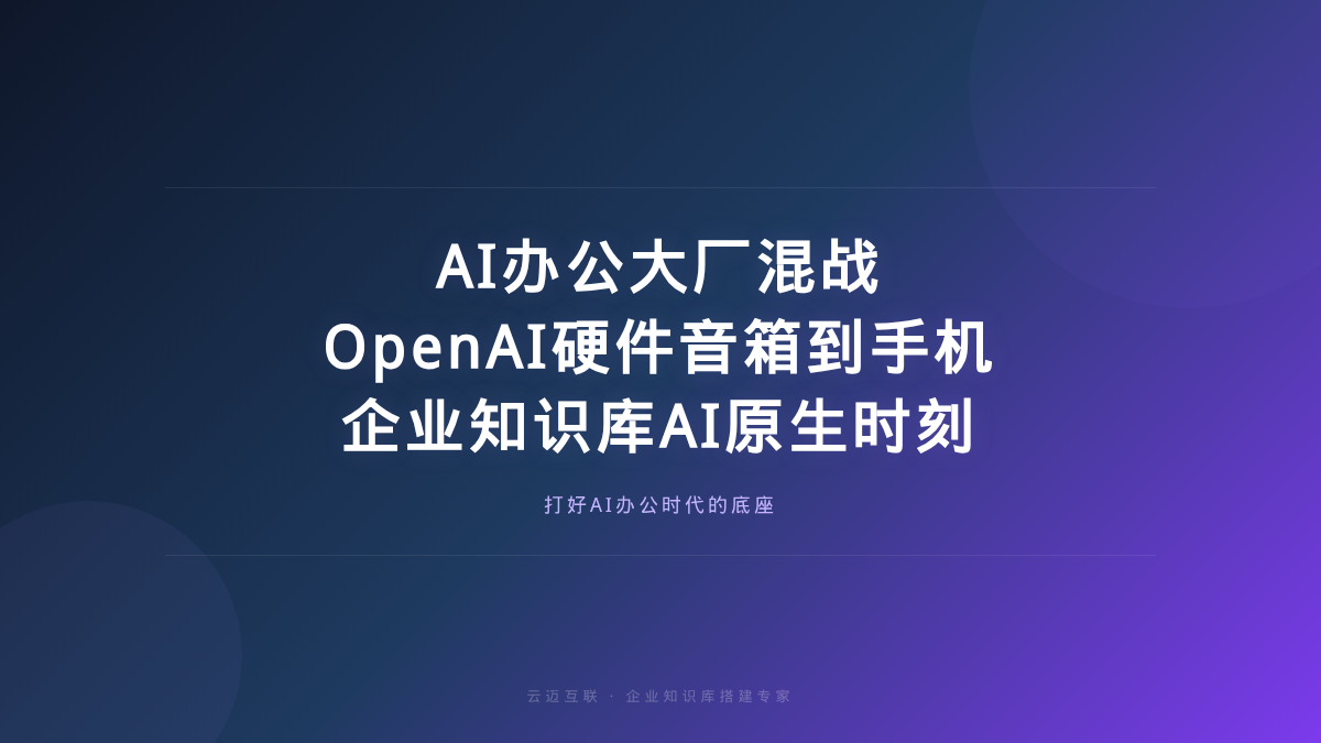 AI办公大厂混战、OpenAI硬件先音箱后手机，企业知识库搭建的「AI原生」时刻到了