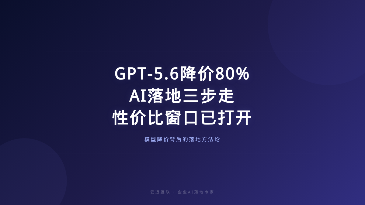 GPT-5.6今起大降价80%、AI落地三步走方法论走红，企业AI落地的「性价比窗口」已经打开