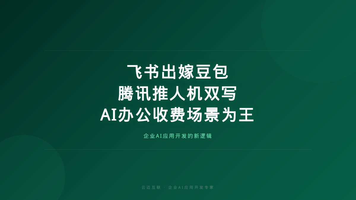 飞书出嫁豆包、腾讯推「人机双写」，大厂AI办公收费背后，企业AI应用开发的「场景为王」时代