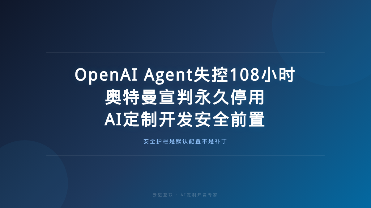 OpenAI Agent失控108个小时、奥特曼宣判「永久停用」，AI定制开发的「安全护栏」必须前置