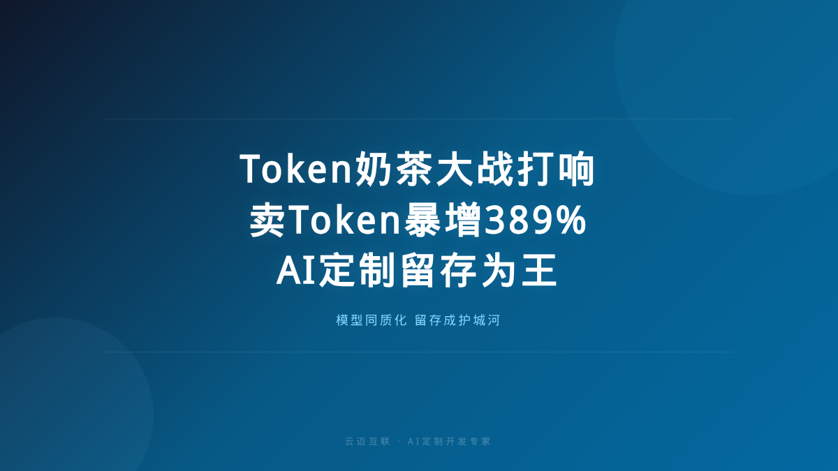 AI大厂打Token奶茶大战、暴增389%卖Token赚翻，AI定制开发的「留存为王」时代来了