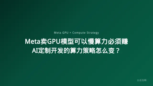 Meta卖GPU、小扎说「模型可以慢GPU必须赚」，AI定制开发的算力策略怎么变？