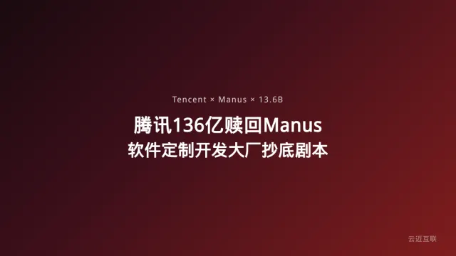 腾讯被曝136亿赎回Manus，软件定制开发市场正在上演「大厂抄底」剧本