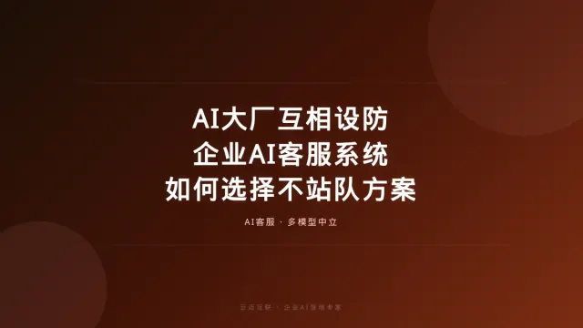 AI大厂互相设防，企业AI客服系统如何选择不站队的方案？