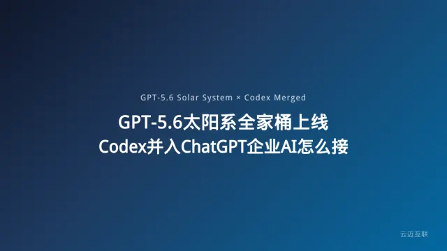 GPT-5.6「太阳系」全家桶上线、Codex正式并入ChatGPT，企业AI应用开发如何应对平台巨变？