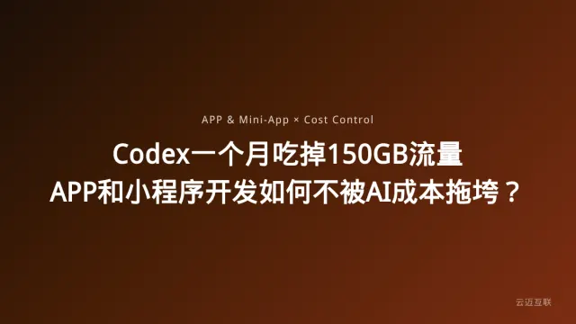 Codex一个月吃掉150GB流量，APP和小程序开发如何不被AI成本拖垮？