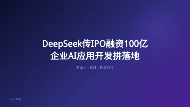 DeepSeek传IPO融资100亿，企业AI应用开发从「抢风口」到「拼落地」