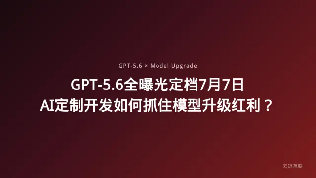 GPT-5.6全曝光定档7月7日，AI定制开发如何抓住模型升级红利？
