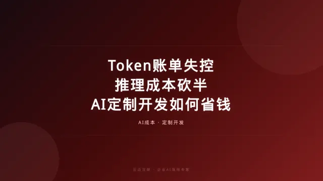 Token账单失控、推理成本砍半，AI定制开发如何帮企业省下真金白银？